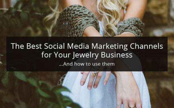 The Best Social Media Marketing Channels for Your Jewelry Business 